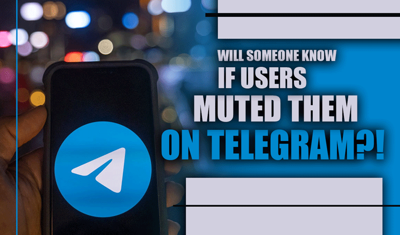 Will Someone know if Users Muted them on Telegram?!